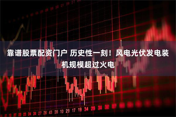 靠谱股票配资门户 历史性一刻！风电光伏发电装机规模超过火电